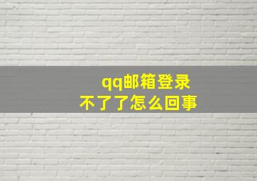 qq邮箱登录不了了怎么回事