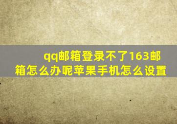 qq邮箱登录不了163邮箱怎么办呢苹果手机怎么设置