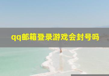 qq邮箱登录游戏会封号吗