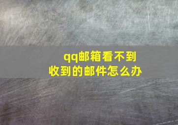 qq邮箱看不到收到的邮件怎么办