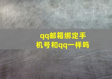 qq邮箱绑定手机号和qq一样吗