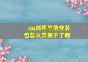 qq邮箱里的安装包怎么安装不了呢