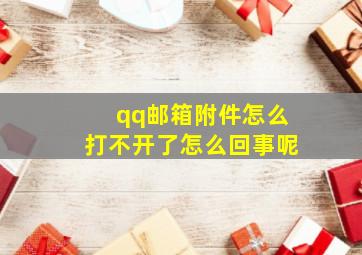 qq邮箱附件怎么打不开了怎么回事呢