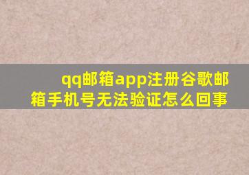 qq邮箱app注册谷歌邮箱手机号无法验证怎么回事