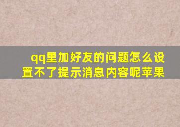 qq里加好友的问题怎么设置不了提示消息内容呢苹果