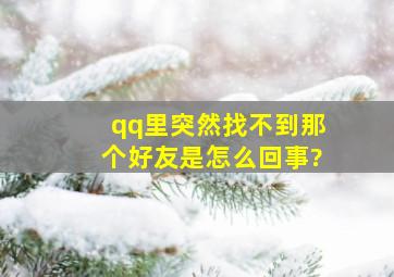 qq里突然找不到那个好友是怎么回事?