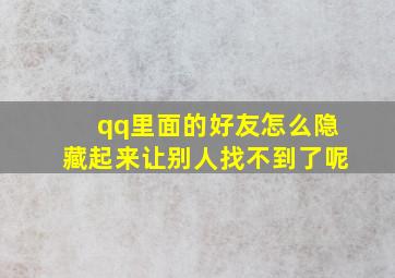 qq里面的好友怎么隐藏起来让别人找不到了呢