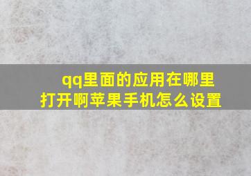 qq里面的应用在哪里打开啊苹果手机怎么设置