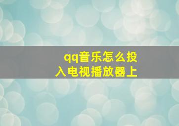 qq音乐怎么投入电视播放器上