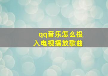 qq音乐怎么投入电视播放歌曲