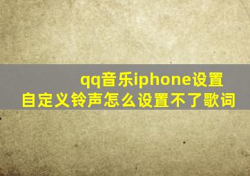 qq音乐iphone设置自定义铃声怎么设置不了歌词