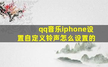 qq音乐iphone设置自定义铃声怎么设置的