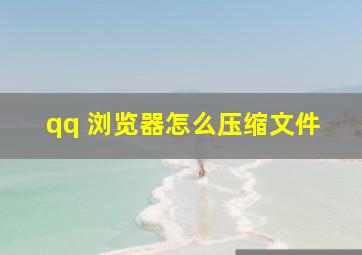 qq 浏览器怎么压缩文件