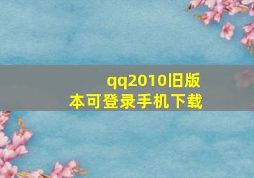 qq2010旧版本可登录手机下载