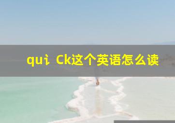 qu讠Ck这个英语怎么读