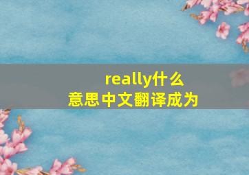 really什么意思中文翻译成为