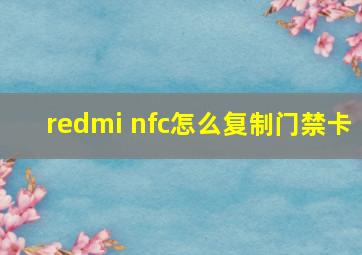 redmi nfc怎么复制门禁卡