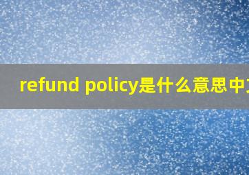 refund policy是什么意思中文