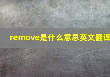 remove是什么意思英文翻译