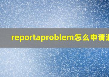 reportaproblem怎么申请退款