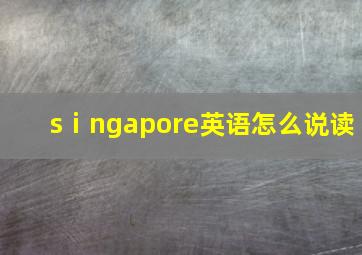 sⅰngapore英语怎么说读