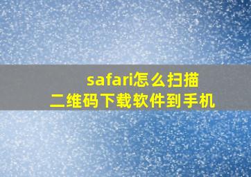 safari怎么扫描二维码下载软件到手机