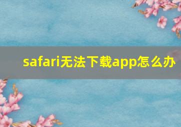 safari无法下载app怎么办