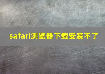 safari浏览器下载安装不了