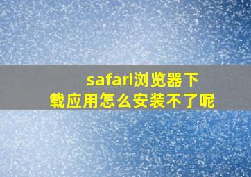 safari浏览器下载应用怎么安装不了呢