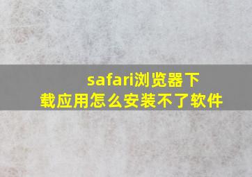 safari浏览器下载应用怎么安装不了软件