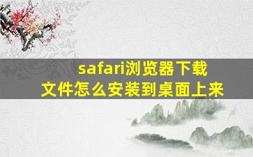 safari浏览器下载文件怎么安装到桌面上来