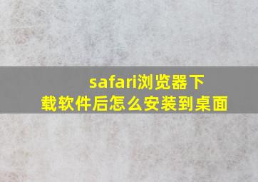 safari浏览器下载软件后怎么安装到桌面