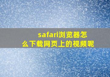 safari浏览器怎么下载网页上的视频呢