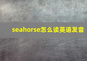 seahorse怎么读英语发音