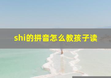 shi的拼音怎么教孩子读