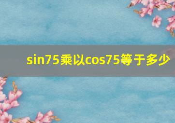 sin75乘以cos75等于多少