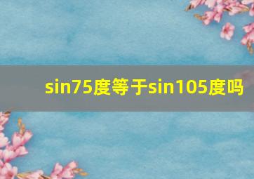 sin75度等于sin105度吗