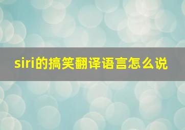 siri的搞笑翻译语言怎么说