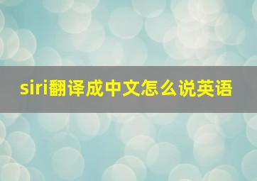 siri翻译成中文怎么说英语