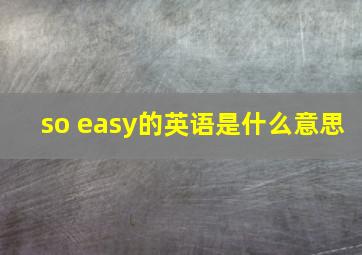 so easy的英语是什么意思