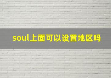 soul上面可以设置地区吗