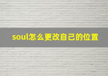 soul怎么更改自己的位置