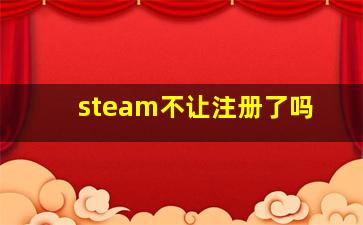 steam不让注册了吗