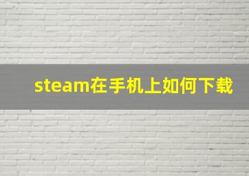 steam在手机上如何下载