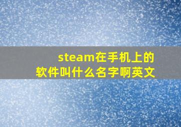 steam在手机上的软件叫什么名字啊英文