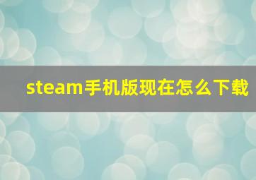 steam手机版现在怎么下载