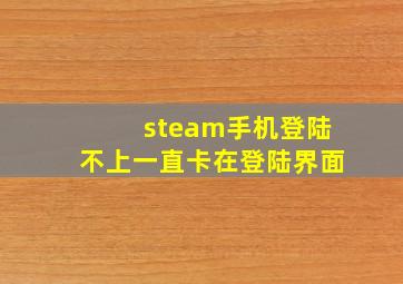 steam手机登陆不上一直卡在登陆界面