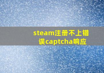 steam注册不上错误captcha响应