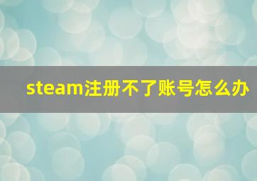 steam注册不了账号怎么办