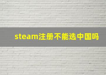 steam注册不能选中国吗